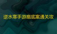 逆水寒手游扇底案通关攻略 扇底案推理图文通关流程